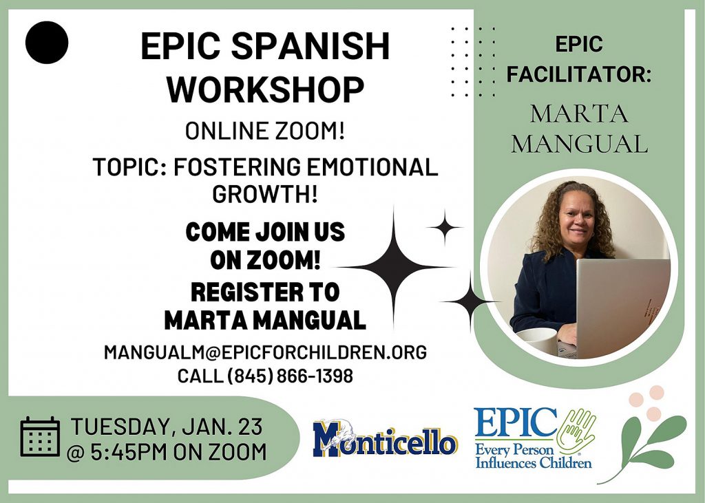 EPIC Spanish Workshop. Online Zoom! Topic: Fostering Emotional Growth! Come join us on Zoom! Register to Marta Mangual. MangualM@epicforchildren.org. Call (845) 866-1398. Tuesday, Jan. 23 at 5:45PM on Zoom. Epic Facilitator: Marta Mangual.